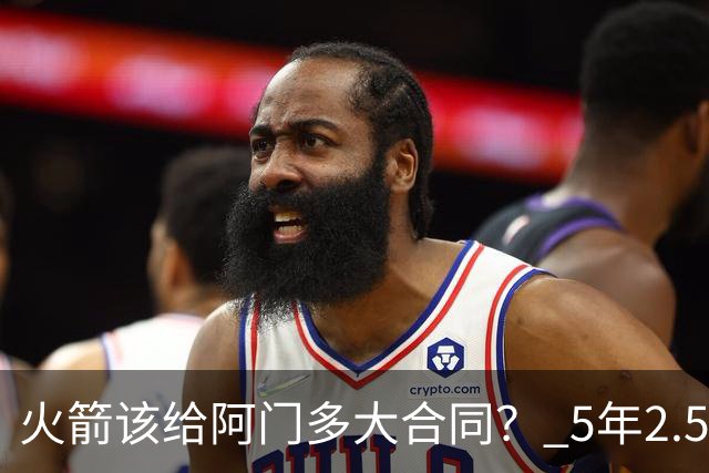 火箭该给阿门多大合同？ 5年2.5亿压力太大 5年1.85亿或比较合适